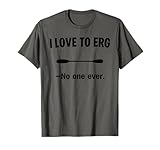 I Love to Erg - No One Ever T-Shirt