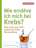 Wie ernähre ich mich bei Krebs?: Was nützt, was nicht - praktische Hilfen für den Alltag (German Edition)