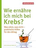 Wie ernähre ich mich bei Krebs?: Was nützt, was nicht - praktische Hilfen für den Alltag (German Edition)