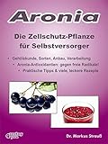 Aronia. Die Zellschutz-Pflanze für Selbstversorger.: Gehölzkunde, Sorten, Anbau, Verarbeitung, Aronia-Antioxidantien: gegen freie Radikale! Praktische Tipps & viele, leckere Rezepte. (German Edition)